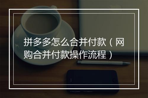 拼多多怎么合并付款（网购合并付款操作流程）