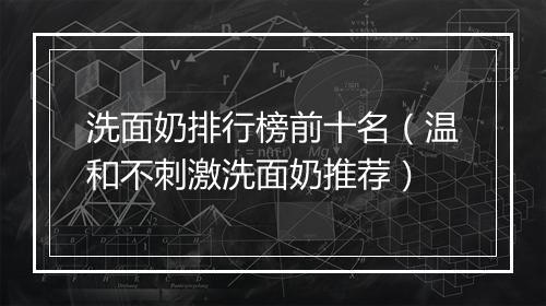 洗面奶排行榜前十名（温和不刺激洗面奶推荐）