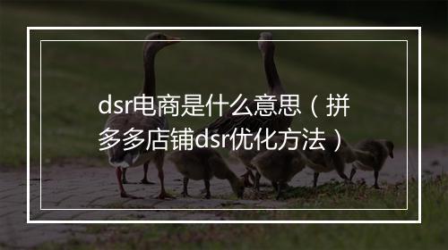 dsr电商是什么意思（拼多多店铺dsr优化方法）