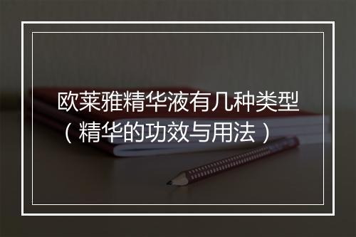 欧莱雅精华液有几种类型（精华的功效与用法）