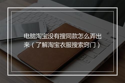 电脑淘宝没有搜同款怎么弄出来（了解淘宝衣服搜索窍门）