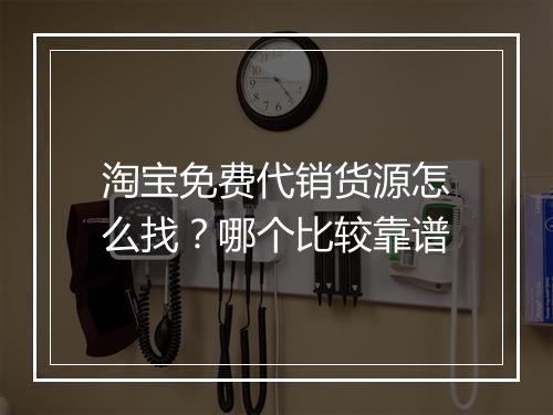 淘宝免费代销货源怎么找？哪个比较靠谱