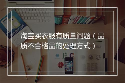 淘宝买衣服有质量问题（品质不合格品的处理方式）