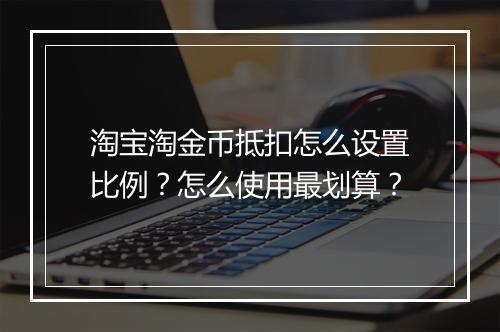 淘宝淘金币抵扣怎么设置比例？怎么使用最划算？