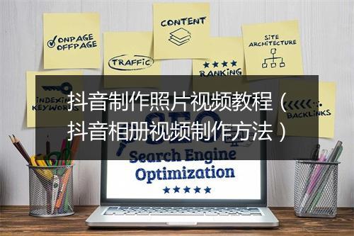 抖音制作照片视频教程（抖音相册视频制作方法）