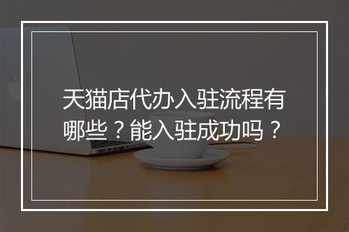 天猫店代办入驻流程有哪些？能入驻成功吗？