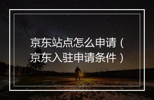 京东站点怎么申请（京东入驻申请条件）