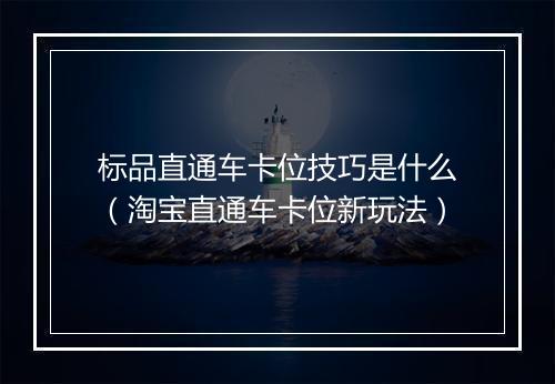 标品直通车卡位技巧是什么（淘宝直通车卡位新玩法）