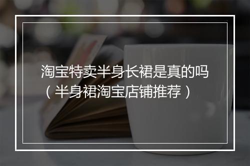 淘宝特卖半身长裙是真的吗（半身裙淘宝店铺推荐）