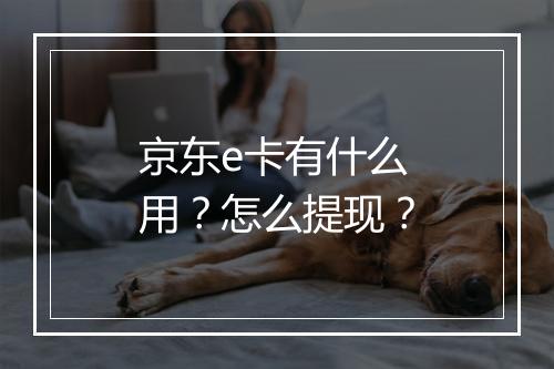 京东e卡有什么用？怎么提现？