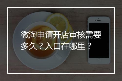 微淘申请开店审核需要多久？入口在哪里？