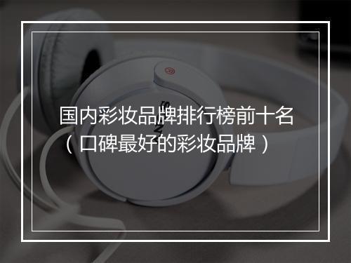 国内彩妆品牌排行榜前十名（口碑最好的彩妆品牌）