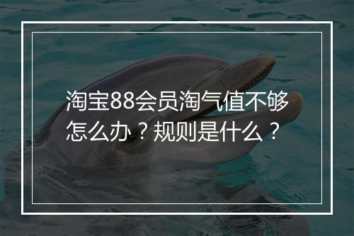 淘宝88会员淘气值不够怎么办？规则是什么？