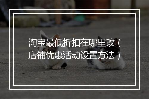 淘宝最低折扣在哪里改（店铺优惠活动设置方法）
