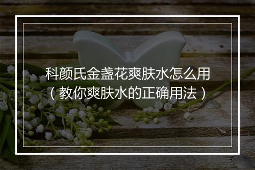 科颜氏金盏花爽肤水怎么用（教你爽肤水的正确用法）