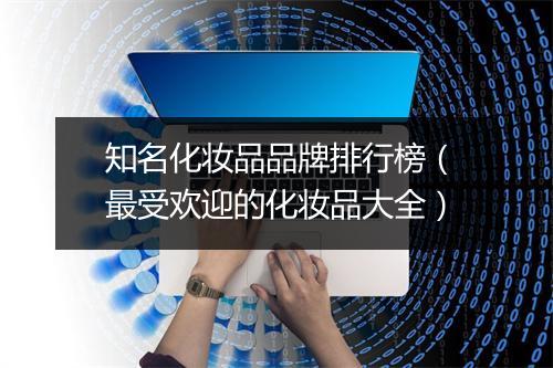 知名化妆品品牌排行榜（最受欢迎的化妆品大全）