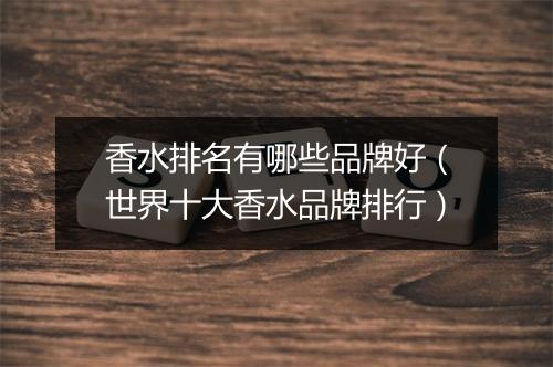 香水排名有哪些品牌好（世界十大香水品牌排行）