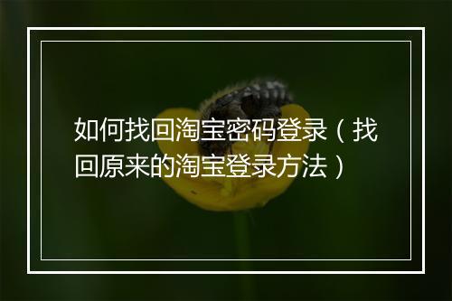 如何找回淘宝密码登录（找回原来的淘宝登录方法）
