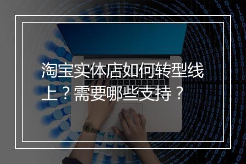 淘宝实体店如何转型线上？需要哪些支持？