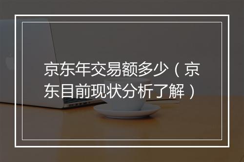 京东年交易额多少（京东目前现状分析了解）