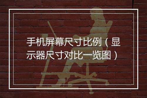 手机屏幕尺寸比例（显示器尺寸对比一览图）