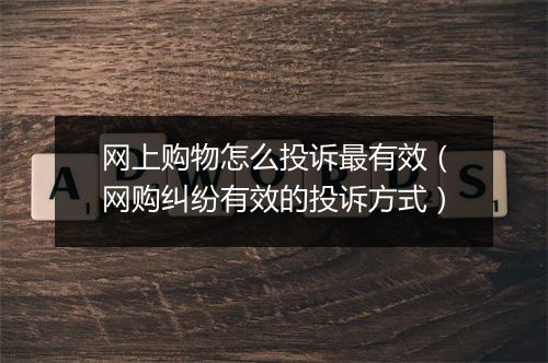 网上购物怎么投诉最有效（网购纠纷有效的投诉方式）