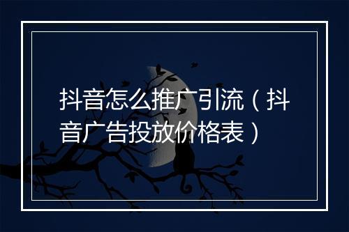 抖音怎么推广引流（抖音广告投放价格表）