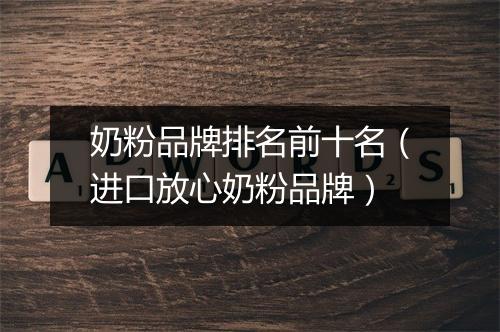 奶粉品牌排名前十名（进口放心奶粉品牌）