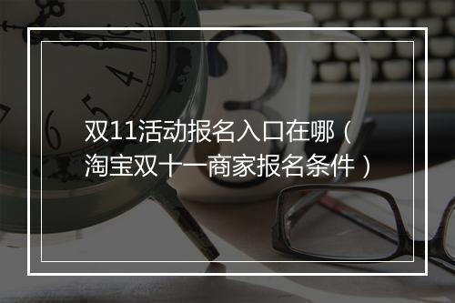 双11活动报名入口在哪（淘宝双十一商家报名条件）