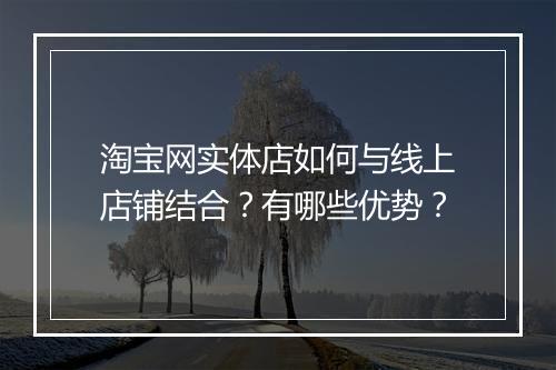 淘宝网实体店如何与线上店铺结合？有哪些优势？
