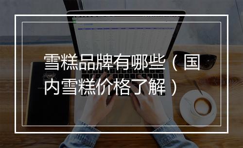 雪糕品牌有哪些（国内雪糕价格了解）