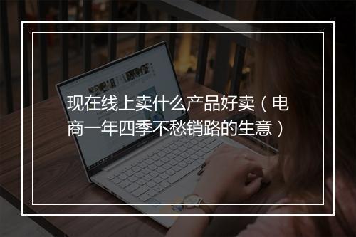 现在线上卖什么产品好卖（电商一年四季不愁销路的生意）