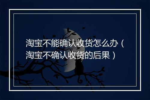 淘宝不能确认收货怎么办（淘宝不确认收货的后果）