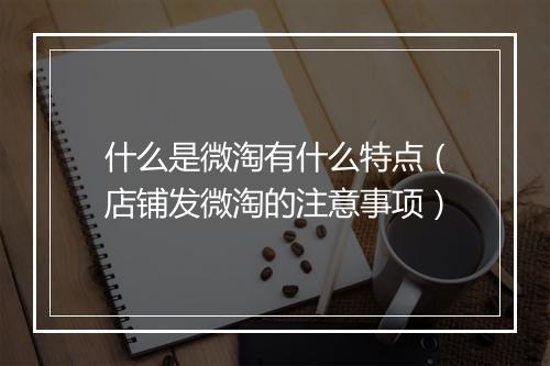什么是微淘有什么特点（店铺发微淘的注意事项）