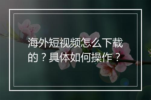 海外短视频怎么下载的？具体如何操作？