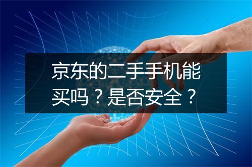 京东的二手手机能买吗？是否安全？