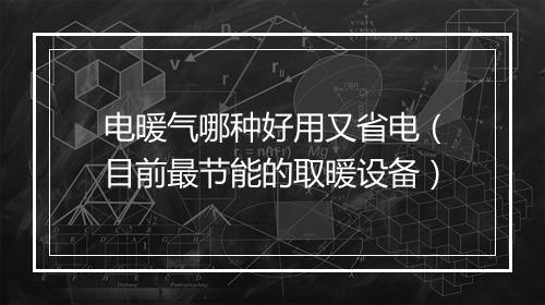 电暖气哪种好用又省电（目前最节能的取暖设备）