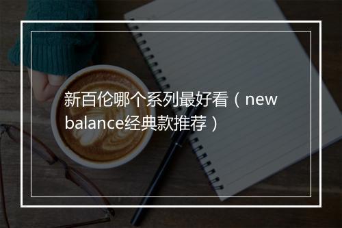 新百伦哪个系列最好看（newbalance经典款推荐）