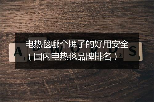 电热毯哪个牌子的好用安全（国内电热毯品牌排名）