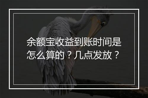 余额宝收益到账时间是怎么算的？几点发放？