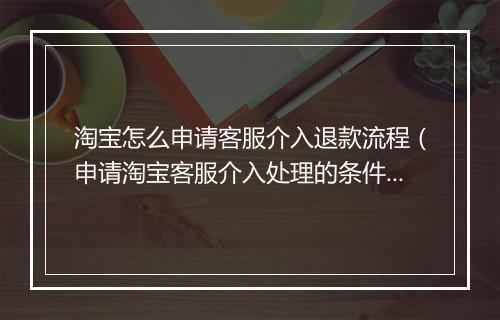 淘宝怎么申请客服介入退款流程（申请淘宝客服介入处理的条件）