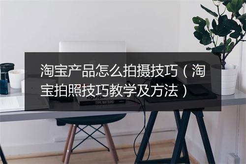 淘宝产品怎么拍摄技巧（淘宝拍照技巧教学及方法）