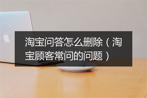 淘宝问答怎么删除（淘宝顾客常问的问题）