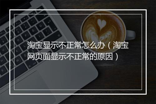 淘宝显示不正常怎么办（淘宝网页面显示不正常的原因）