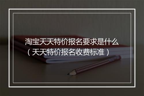 淘宝天天特价报名要求是什么（天天特价报名收费标准）
