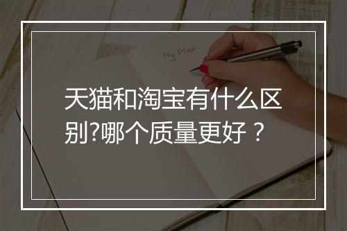 天猫和淘宝有什么区别?哪个质量更好？
