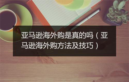 亚马逊海外购是真的吗（亚马逊海外购方法及技巧）