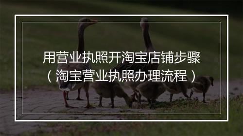 用营业执照开淘宝店铺步骤（淘宝营业执照办理流程）