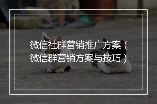 微信社群营销推广方案（微信群营销方案与技巧）
