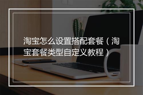 淘宝怎么设置搭配套餐（淘宝套餐类型自定义教程）